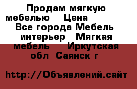 Продам мягкую мебелью. › Цена ­ 25 000 - Все города Мебель, интерьер » Мягкая мебель   . Иркутская обл.,Саянск г.